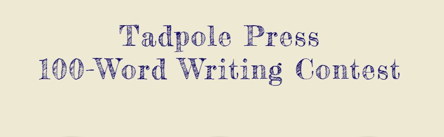 Tadpole Press 100 Word Writing Contest